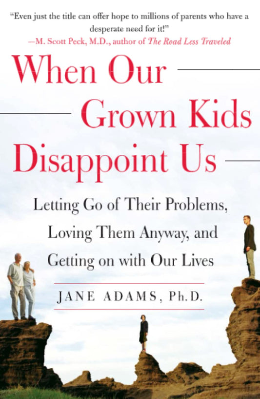 When Our Grown Kids Disappoint Us: Letting Go of Their Problems, Loving Them Anyway, and Getting on with Our Lives