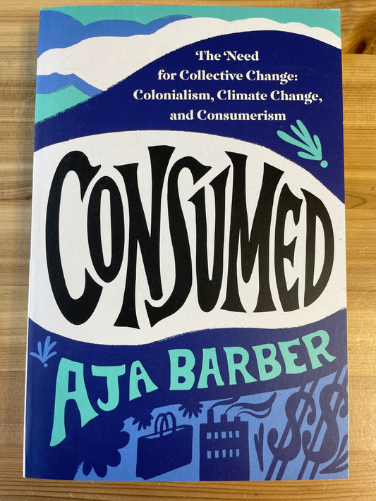 Consumed: the need for collective change: colonialism, climate change, and consumerism by Aja Barber