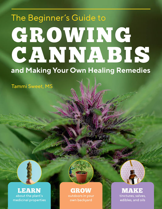 Beginner's Guide to Growing Cannabis and Making Your Own Healing Remedies: Learn about the Plant's Medicinal Properties; Grow Outdoors in Your Own ... and Make Tinctures, Salves, Edibles, and Oils