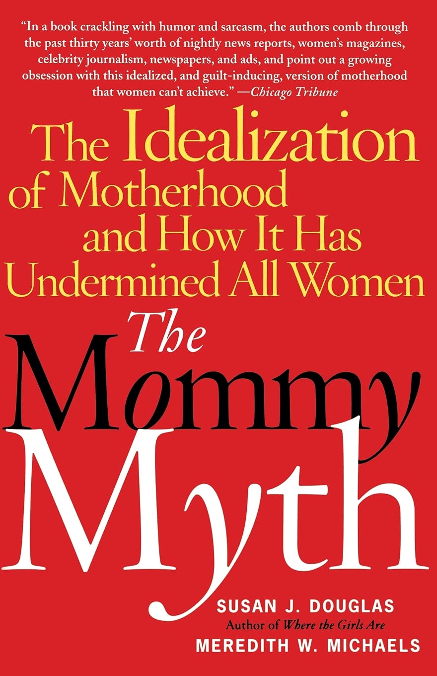 The Mommy Myth: The Idealization of Motherhood and How It Has Undermined All Women