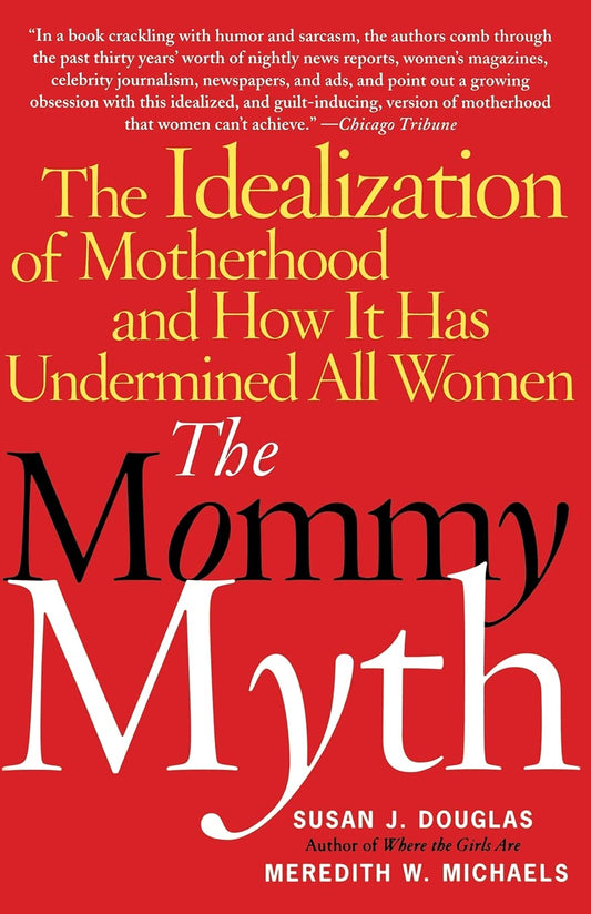 The Mommy Myth: The Idealization of Motherhood and How It Has Undermined All Women