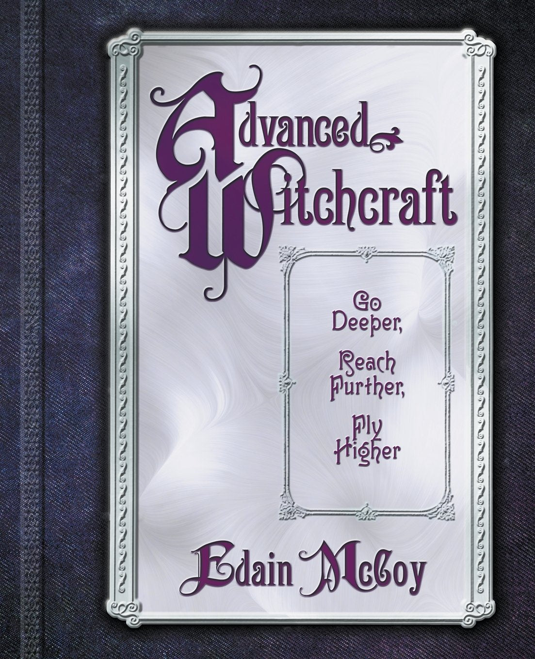 Advanced Witchcraft: Go Deeper, Reach Further, Fly Higher