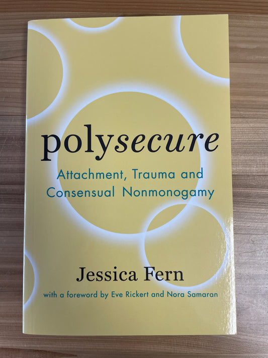 Polysecure: Atachment, Trauma, and Consensual Nonmonogamy by Jessica Fern