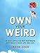 Own Your Weird: An Oddly Effective Way for Finding Happiness in Work, Life, and Love