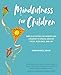 Mindfulness for Children: Simple activities for parents and children to create greater focus, resilience, and joy