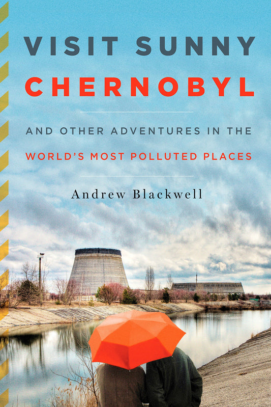 Visit Sunny Chernobyl: And Other Adventures in the World's Most Polluted Places