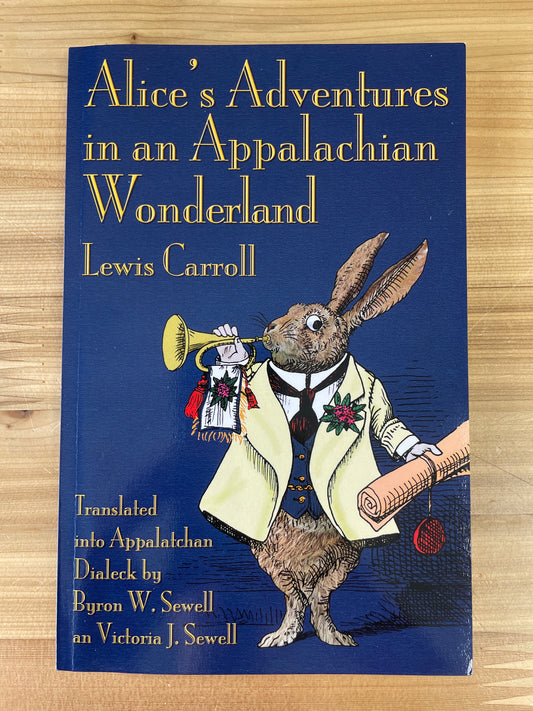 Alice's Adventures in an Appalachian Wonderland by Lewis Carroll, translated into Appalatchan Dialeck by Byron W. Sewell an Victoria J. Sewell