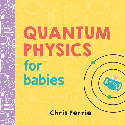 Quantum Physics for Babies: The Perfect Physics Gift and STEM Learning Book for Babies from the #1 Science Author for Kids (Baby University)