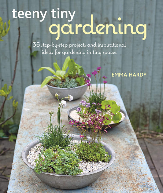 Teeny Tiny Gardening: 35 step-by-step projects and inspirational ideas for gardening in tiny spaces