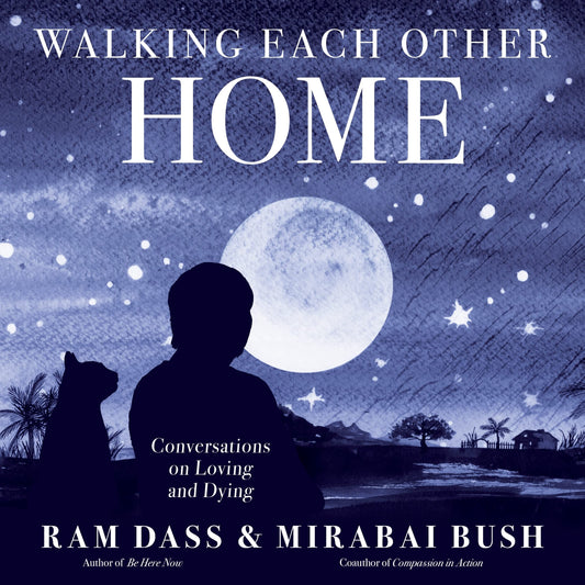 Walking Each Other Home: Conversations on Loving and Dying