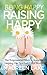 Being Happy, Raising Happy: The Empowered Mom’s Guide to Helping Her Spirited Child Bloom