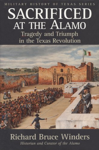 Sacrificed at the Alamo: Tragedy and Triumph in the Texas Revolution (Volume 3) (Military History of Texas Series)