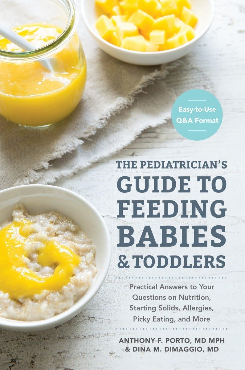 The Pediatrician's Guide to Feeding Babies and Toddlers: Practical Answers To Your Questions on Nutrition, Starting Solids, Allergies, Picky Eating, and More (For Parents, By Parents)