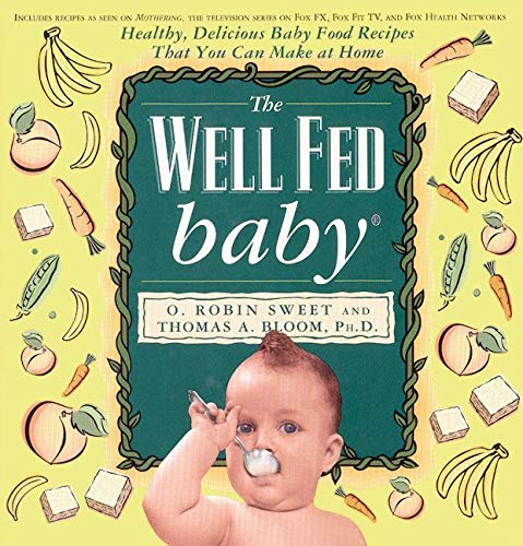 The Well Fed Baby: Healthy, Delicious Baby Food Recipes That You Can Make At Home