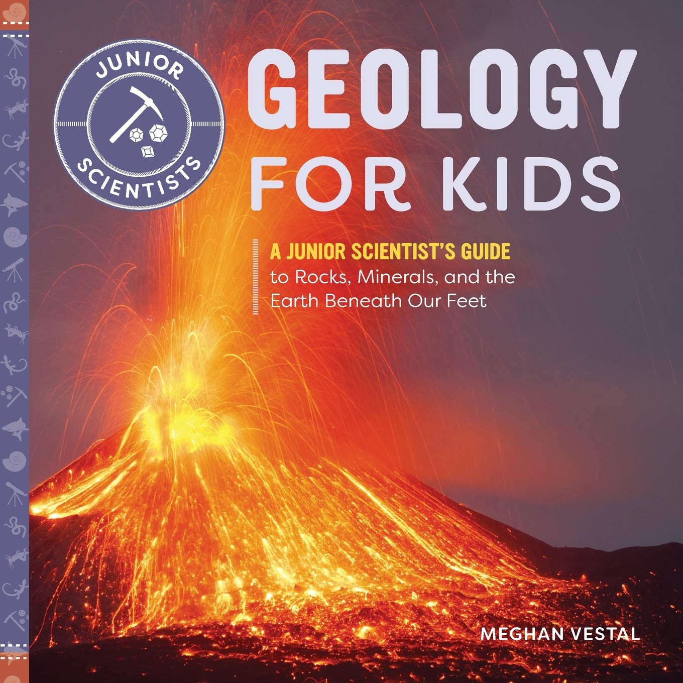 Geology for Kids: A Junior Scientist's Guide to Rocks, Minerals, and the Earth Beneath Our Feet