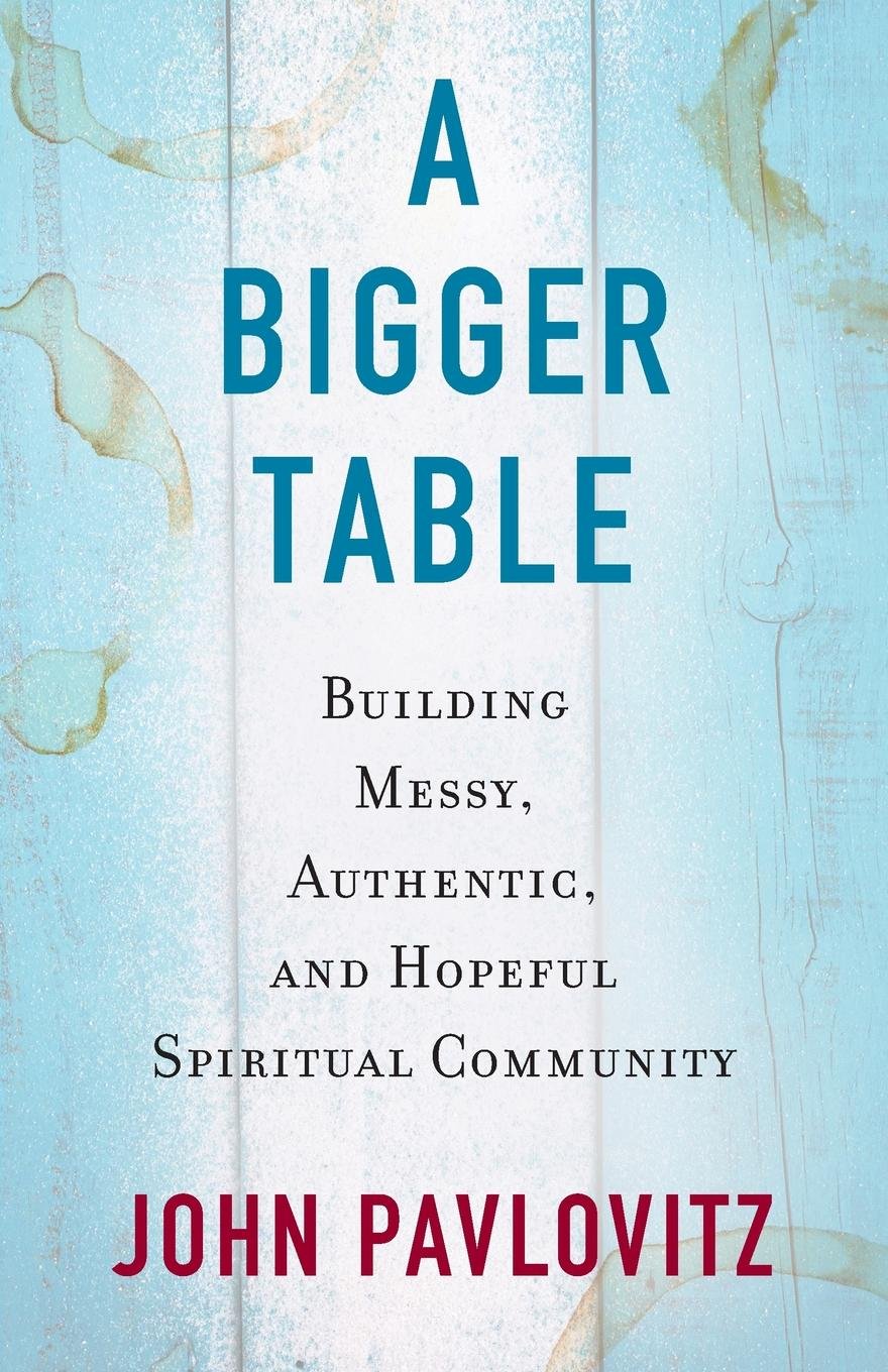 Bigger Table, A: Building Messy, Authentic, and Hopeful Spiritual Community