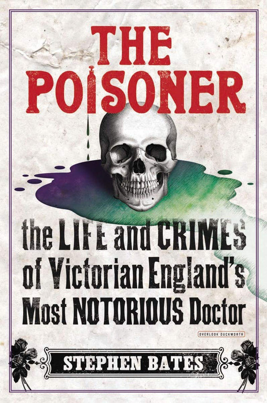 The Poisoner: The Life and Crimes of Victorian England's Most Notorious Doctor