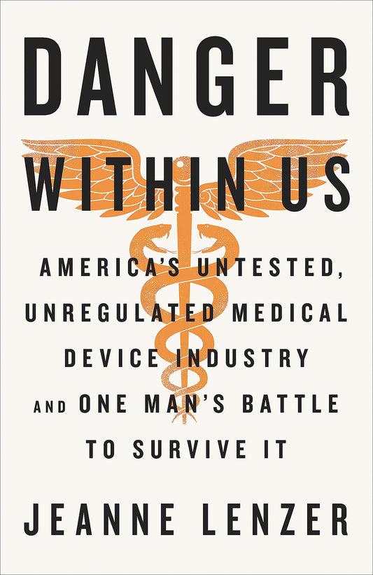 The Danger Within Us: America's Untested, Unregulated Medical Device Industry and One Man's Battle to Survive It