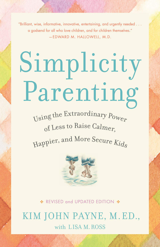 Simplicity Parenting: Using the Extraordinary Power of Less to Raise Calmer, Happier, and More Secure Kids