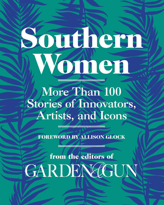 Southern Women: More Than 100 Stories of Innovators, Artists, and Icons (Garden & Gun Books, 5)