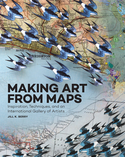 Making Art From Maps: Inspiration, Techniques, and an International Gallery of Artists